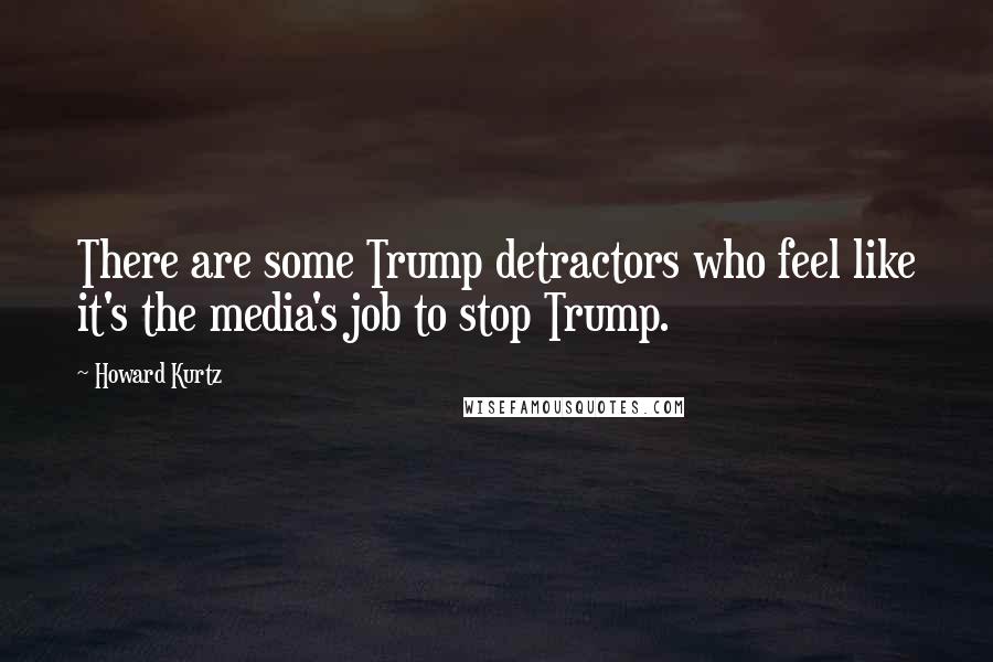 Howard Kurtz Quotes: There are some Trump detractors who feel like it's the media's job to stop Trump.