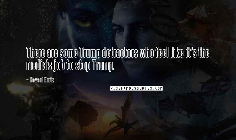 Howard Kurtz Quotes: There are some Trump detractors who feel like it's the media's job to stop Trump.