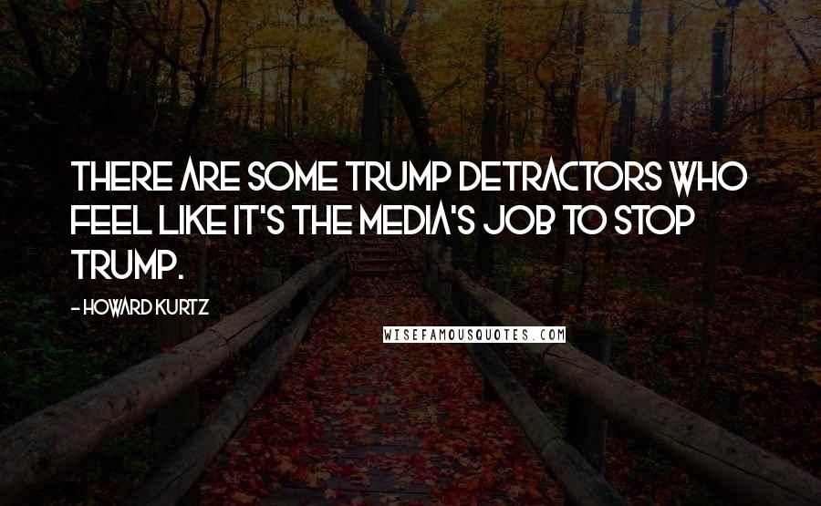 Howard Kurtz Quotes: There are some Trump detractors who feel like it's the media's job to stop Trump.