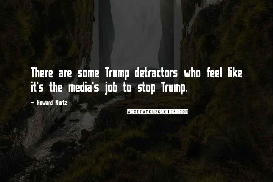 Howard Kurtz Quotes: There are some Trump detractors who feel like it's the media's job to stop Trump.