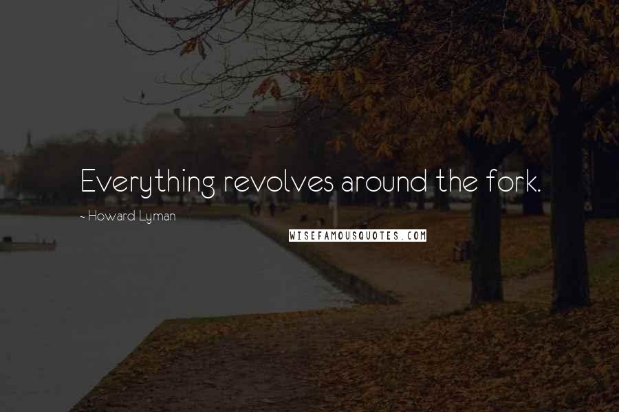 Howard Lyman Quotes: Everything revolves around the fork.