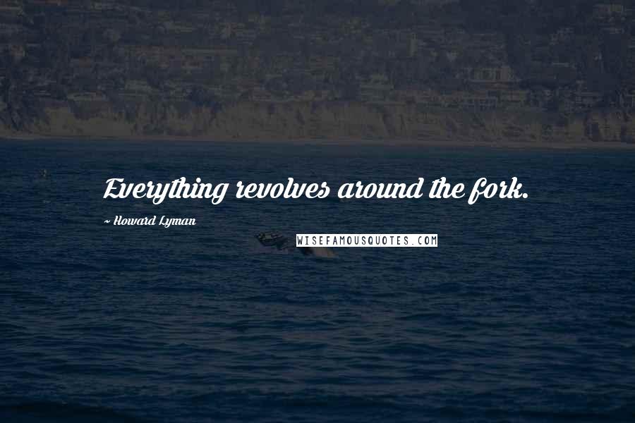 Howard Lyman Quotes: Everything revolves around the fork.