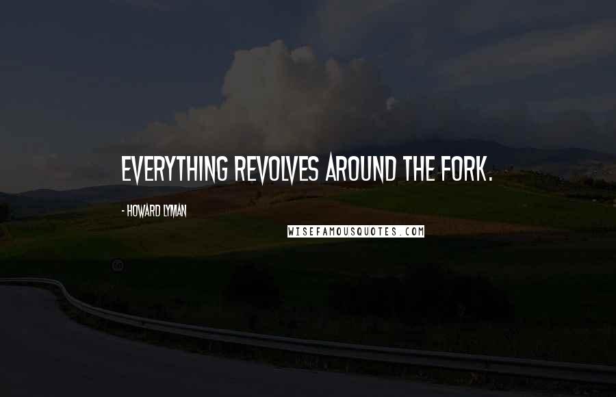 Howard Lyman Quotes: Everything revolves around the fork.