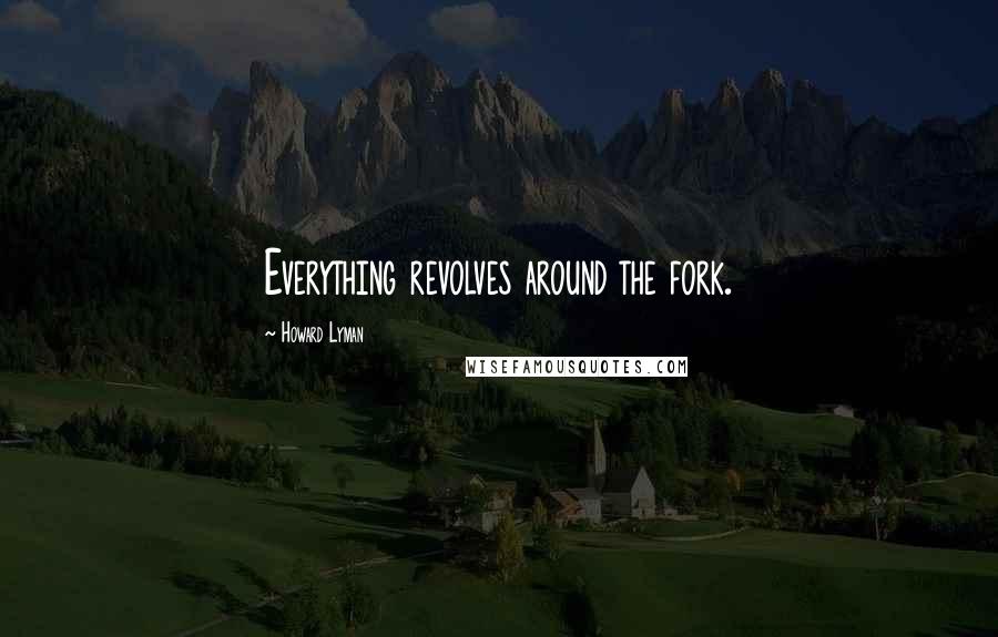 Howard Lyman Quotes: Everything revolves around the fork.