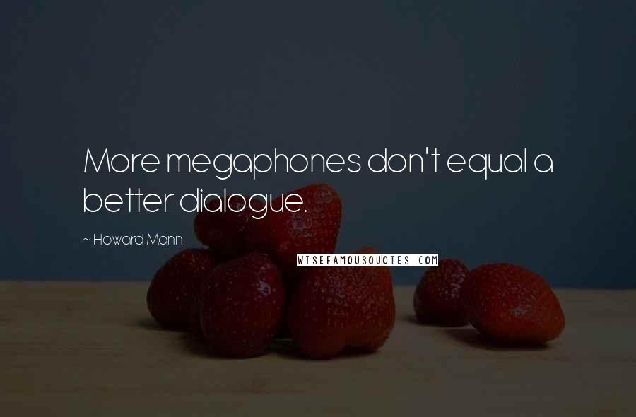 Howard Mann Quotes: More megaphones don't equal a better dialogue.