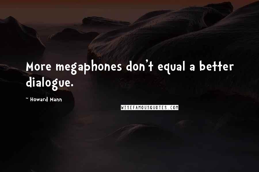 Howard Mann Quotes: More megaphones don't equal a better dialogue.