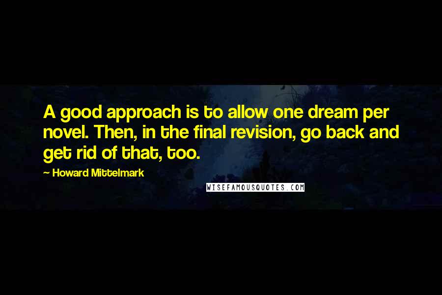 Howard Mittelmark Quotes: A good approach is to allow one dream per novel. Then, in the final revision, go back and get rid of that, too.