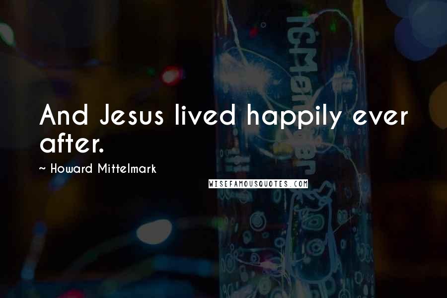 Howard Mittelmark Quotes: And Jesus lived happily ever after.