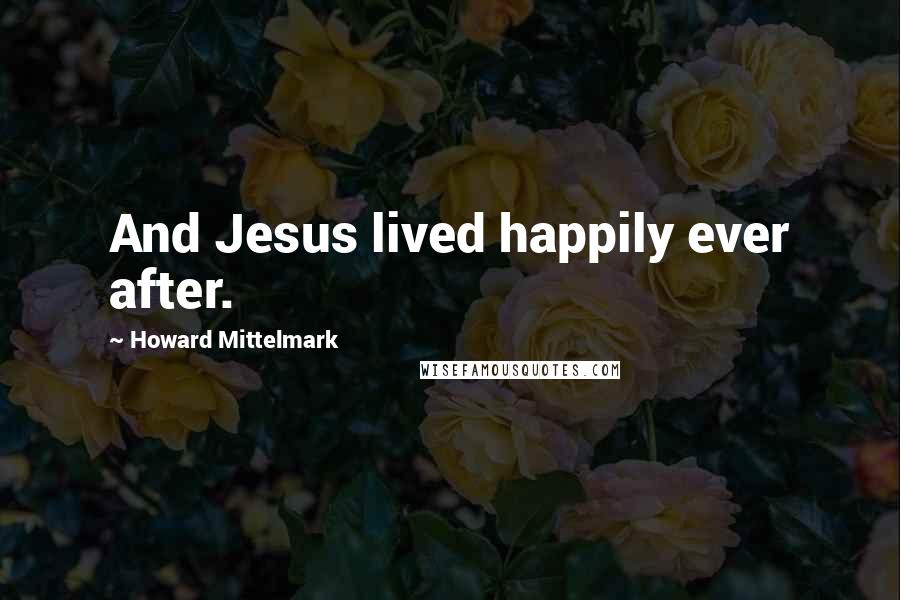 Howard Mittelmark Quotes: And Jesus lived happily ever after.