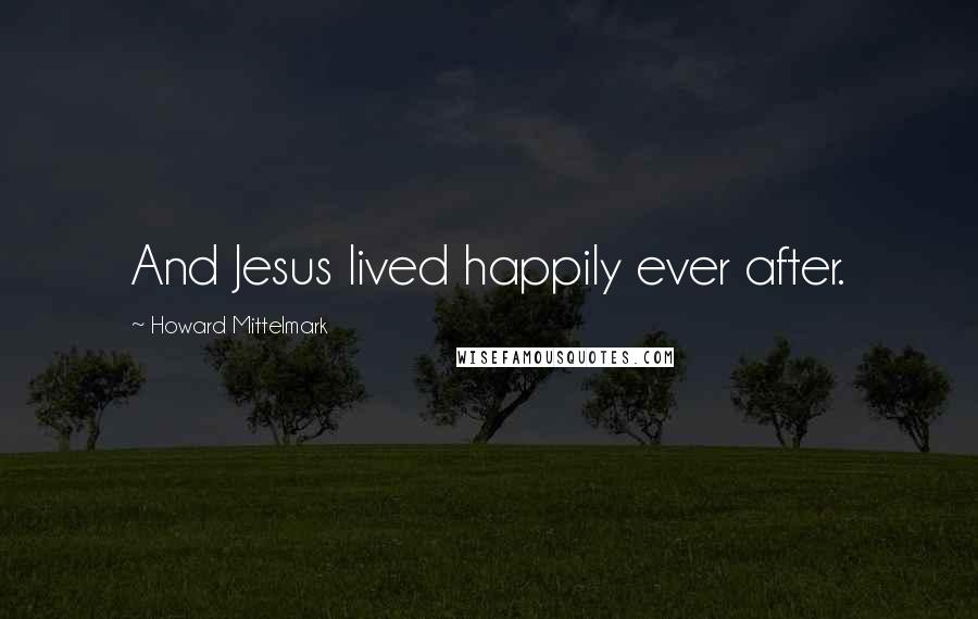 Howard Mittelmark Quotes: And Jesus lived happily ever after.