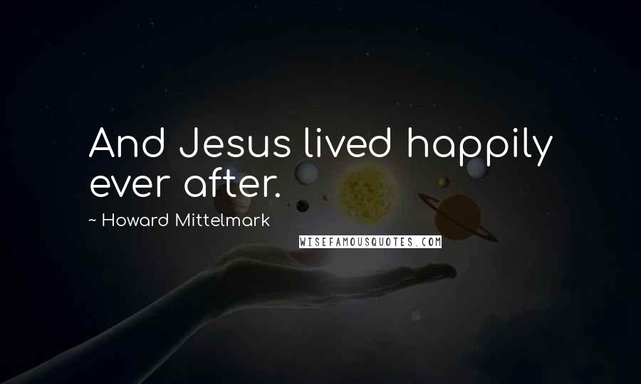 Howard Mittelmark Quotes: And Jesus lived happily ever after.