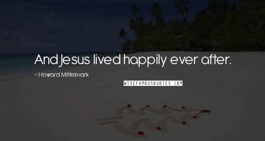 Howard Mittelmark Quotes: And Jesus lived happily ever after.