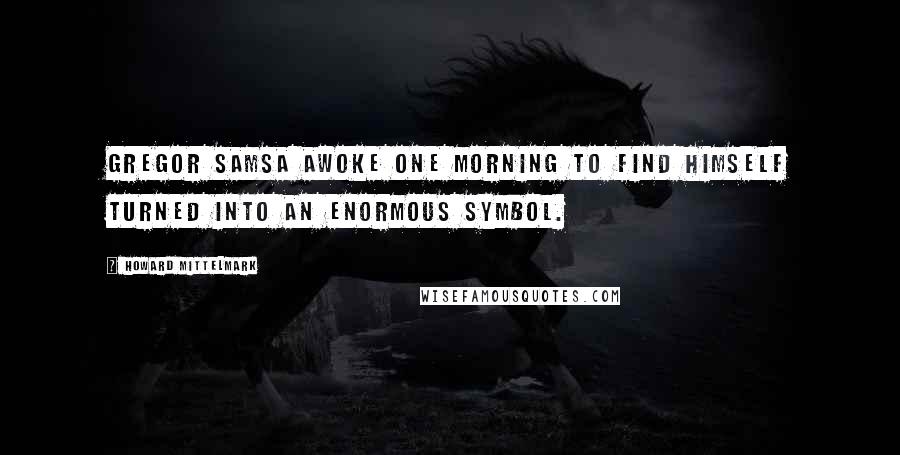 Howard Mittelmark Quotes: Gregor Samsa awoke one morning to find himself turned into an enormous symbol.
