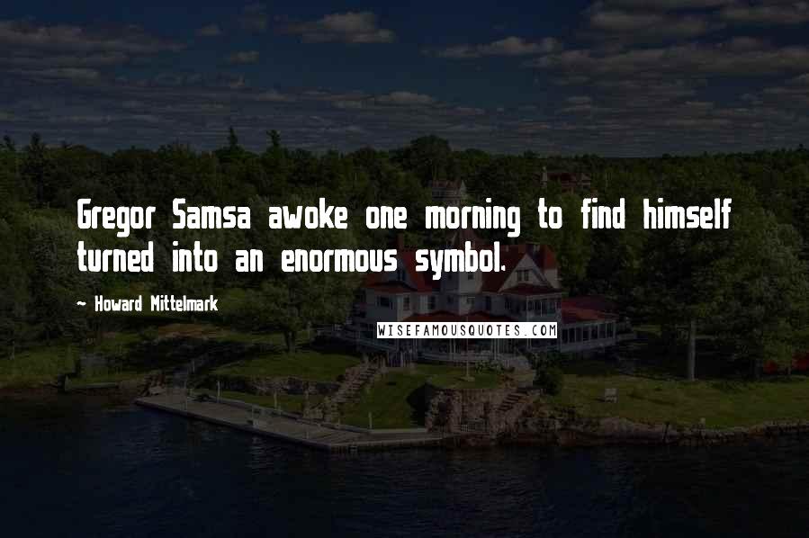 Howard Mittelmark Quotes: Gregor Samsa awoke one morning to find himself turned into an enormous symbol.