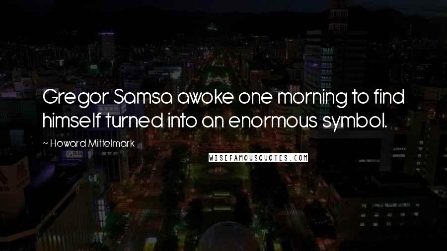 Howard Mittelmark Quotes: Gregor Samsa awoke one morning to find himself turned into an enormous symbol.