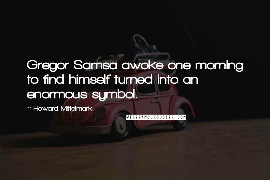 Howard Mittelmark Quotes: Gregor Samsa awoke one morning to find himself turned into an enormous symbol.