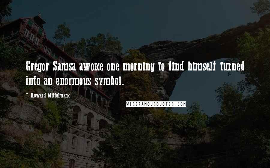 Howard Mittelmark Quotes: Gregor Samsa awoke one morning to find himself turned into an enormous symbol.