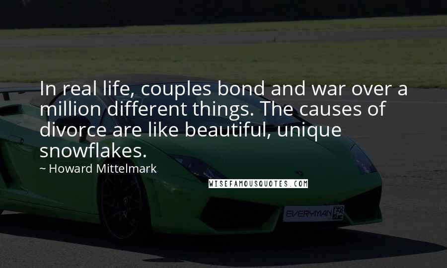 Howard Mittelmark Quotes: In real life, couples bond and war over a million different things. The causes of divorce are like beautiful, unique snowflakes.