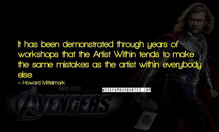 Howard Mittelmark Quotes: It has been demonstrated through years of workshops that the Artist Within tends to make the same mistakes as the artist within everybody else.