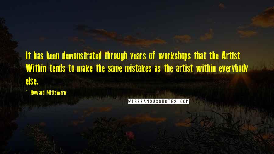 Howard Mittelmark Quotes: It has been demonstrated through years of workshops that the Artist Within tends to make the same mistakes as the artist within everybody else.