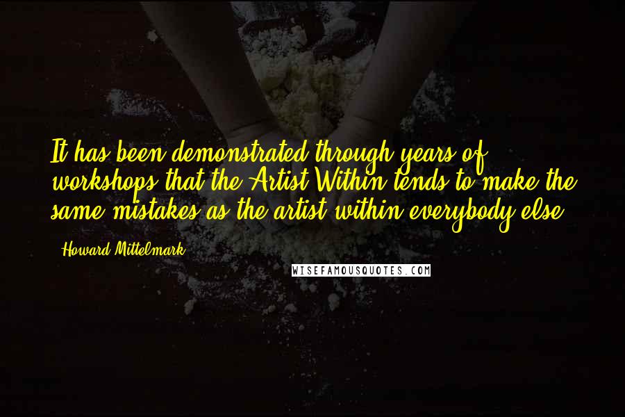 Howard Mittelmark Quotes: It has been demonstrated through years of workshops that the Artist Within tends to make the same mistakes as the artist within everybody else.