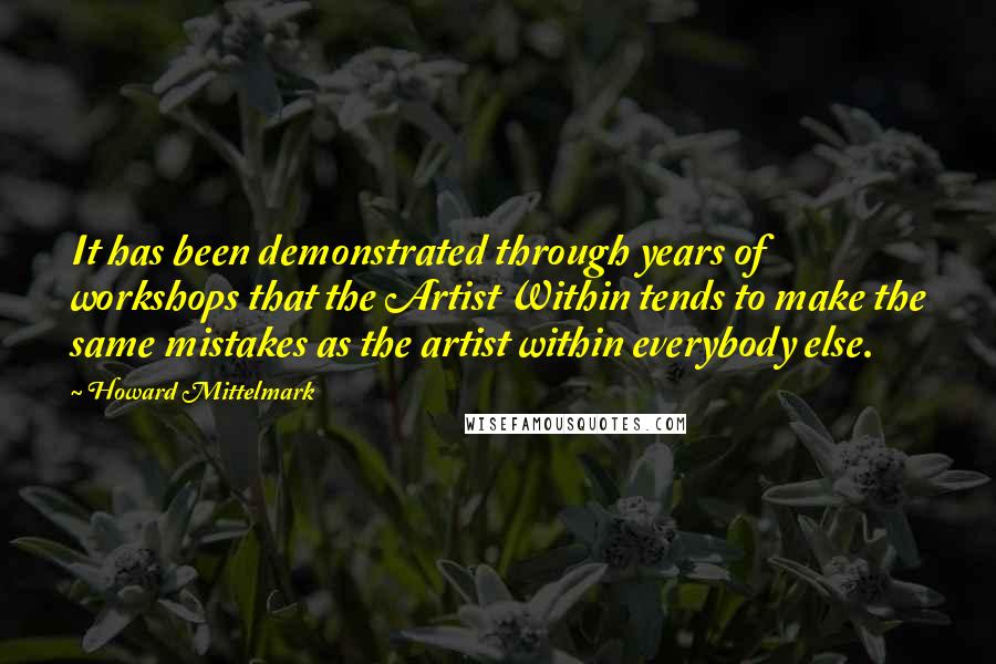 Howard Mittelmark Quotes: It has been demonstrated through years of workshops that the Artist Within tends to make the same mistakes as the artist within everybody else.