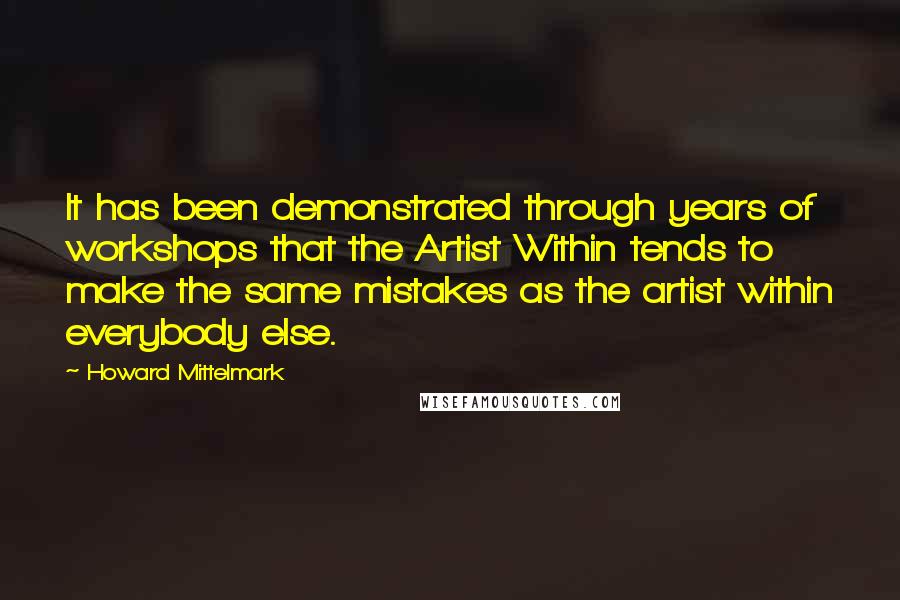 Howard Mittelmark Quotes: It has been demonstrated through years of workshops that the Artist Within tends to make the same mistakes as the artist within everybody else.