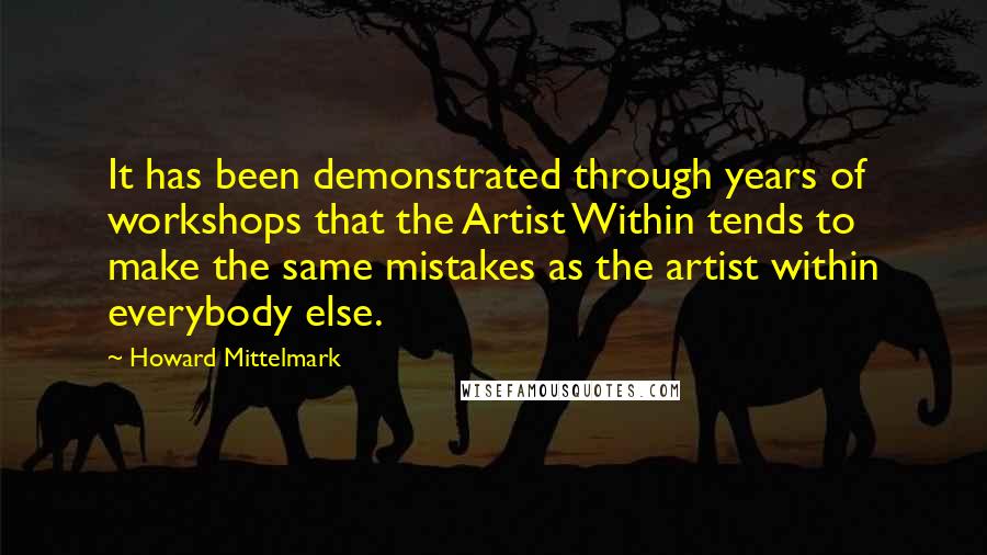 Howard Mittelmark Quotes: It has been demonstrated through years of workshops that the Artist Within tends to make the same mistakes as the artist within everybody else.