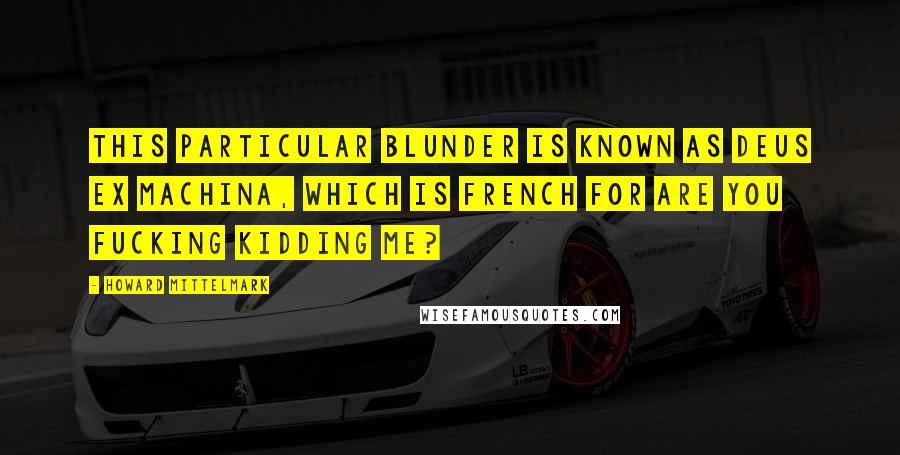 Howard Mittelmark Quotes: This particular blunder is known as deus ex machina, which is French for Are you fucking kidding me?