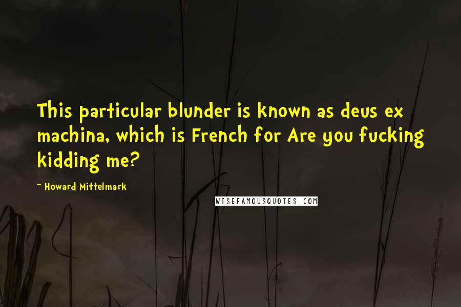 Howard Mittelmark Quotes: This particular blunder is known as deus ex machina, which is French for Are you fucking kidding me?
