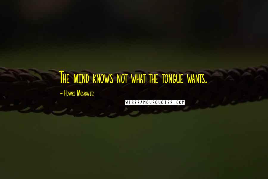 Howard Moskowitz Quotes: The mind knows not what the tongue wants.