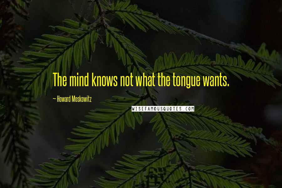 Howard Moskowitz Quotes: The mind knows not what the tongue wants.