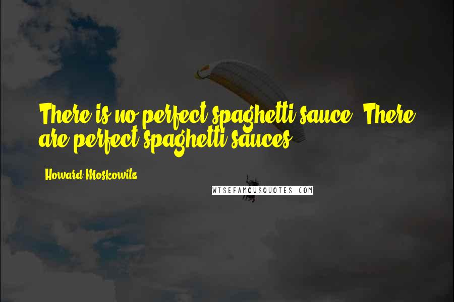 Howard Moskowitz Quotes: There is no perfect spaghetti sauce. There are perfect spaghetti sauces.