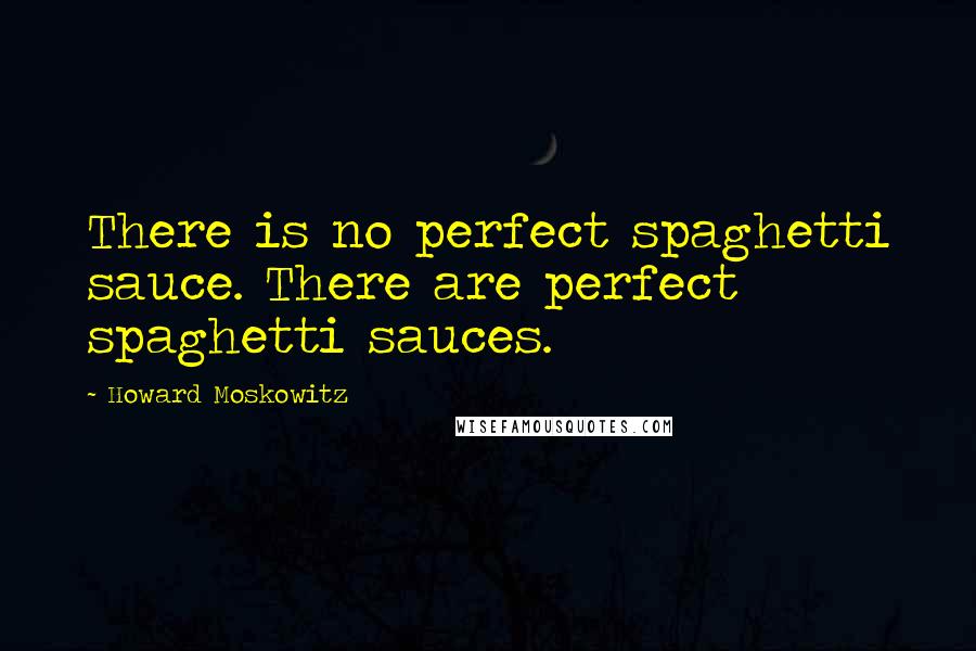 Howard Moskowitz Quotes: There is no perfect spaghetti sauce. There are perfect spaghetti sauces.