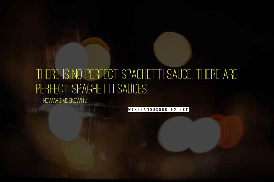 Howard Moskowitz Quotes: There is no perfect spaghetti sauce. There are perfect spaghetti sauces.