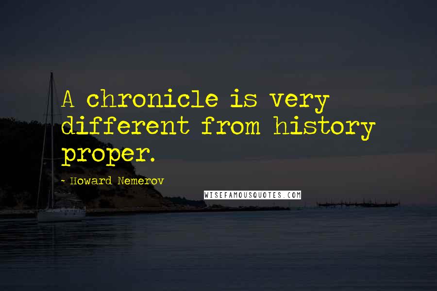 Howard Nemerov Quotes: A chronicle is very different from history proper.