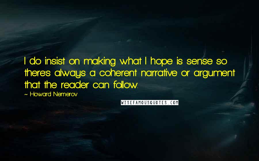 Howard Nemerov Quotes: I do insist on making what I hope is sense so there's always a coherent narrative or argument that the reader can follow.