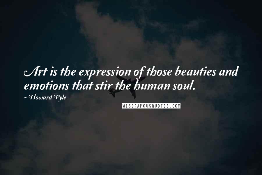 Howard Pyle Quotes: Art is the expression of those beauties and emotions that stir the human soul.