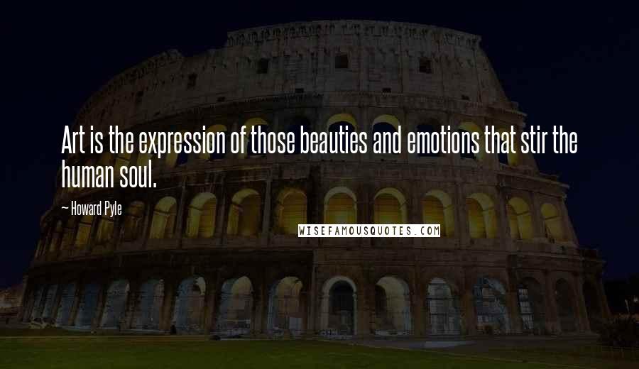 Howard Pyle Quotes: Art is the expression of those beauties and emotions that stir the human soul.