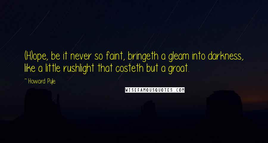 Howard Pyle Quotes: (H)ope, be it never so faint, bringeth a gleam into darkness, like a little rushlight that costeth but a groat.