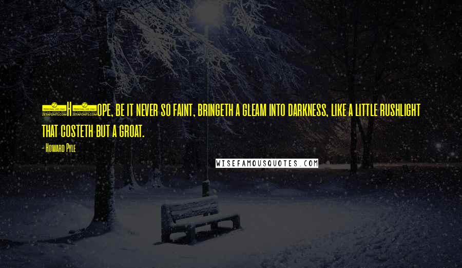 Howard Pyle Quotes: (H)ope, be it never so faint, bringeth a gleam into darkness, like a little rushlight that costeth but a groat.