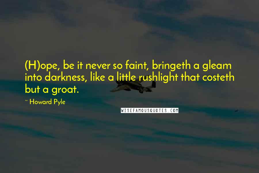 Howard Pyle Quotes: (H)ope, be it never so faint, bringeth a gleam into darkness, like a little rushlight that costeth but a groat.