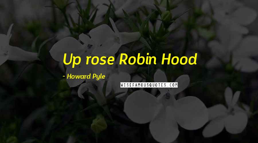 Howard Pyle Quotes: Up rose Robin Hood