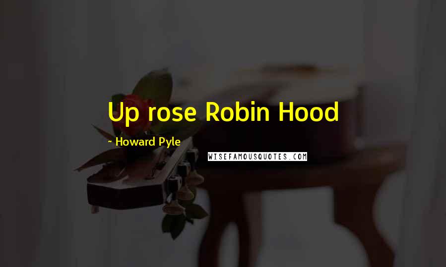Howard Pyle Quotes: Up rose Robin Hood