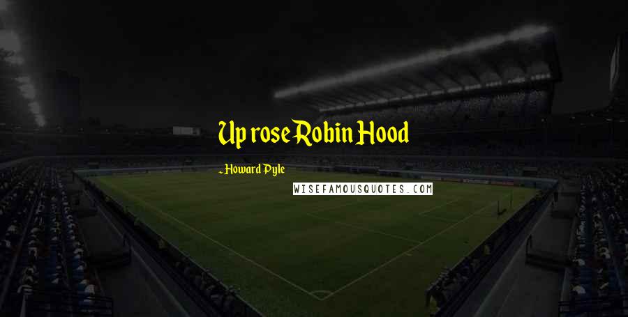 Howard Pyle Quotes: Up rose Robin Hood