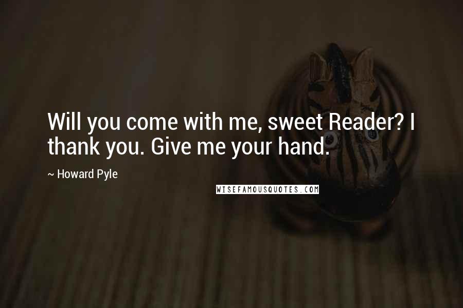 Howard Pyle Quotes: Will you come with me, sweet Reader? I thank you. Give me your hand.