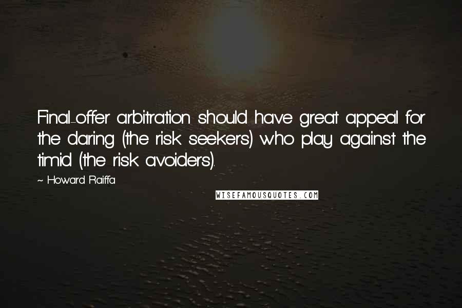 Howard Raiffa Quotes: Final-offer arbitration should have great appeal for the daring (the risk seekers) who play against the timid (the risk avoiders).