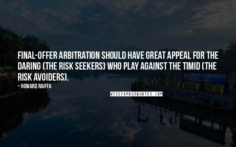 Howard Raiffa Quotes: Final-offer arbitration should have great appeal for the daring (the risk seekers) who play against the timid (the risk avoiders).