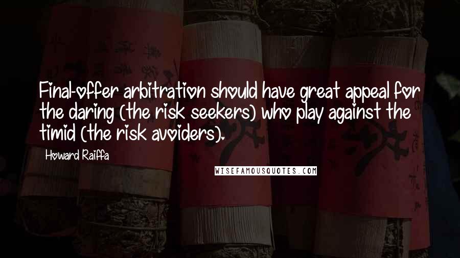 Howard Raiffa Quotes: Final-offer arbitration should have great appeal for the daring (the risk seekers) who play against the timid (the risk avoiders).