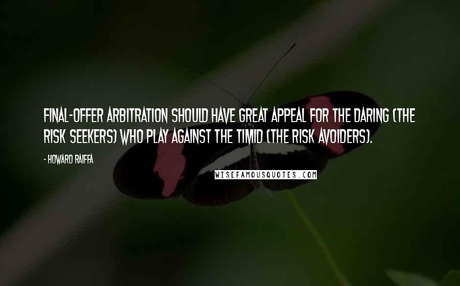 Howard Raiffa Quotes: Final-offer arbitration should have great appeal for the daring (the risk seekers) who play against the timid (the risk avoiders).